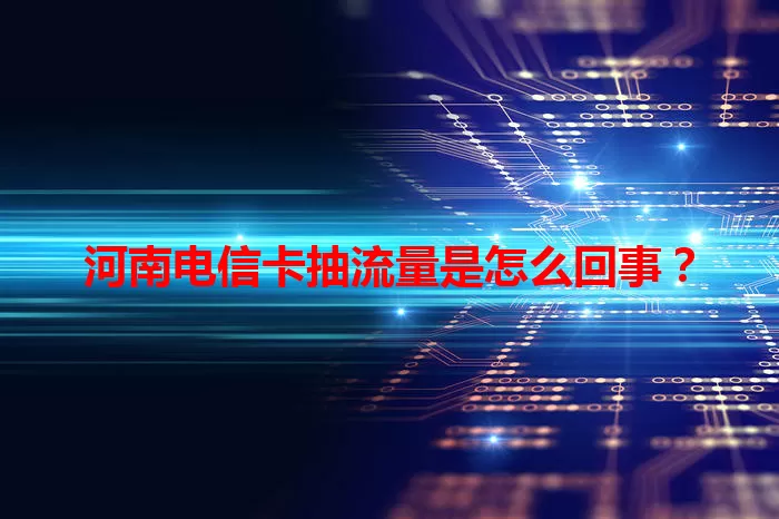 河南电信卡抽流量是怎么回事？