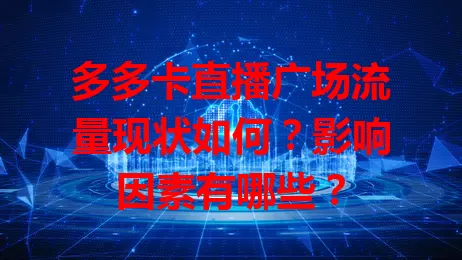 多多卡直播广场流量现状如何？影响因素有哪些？