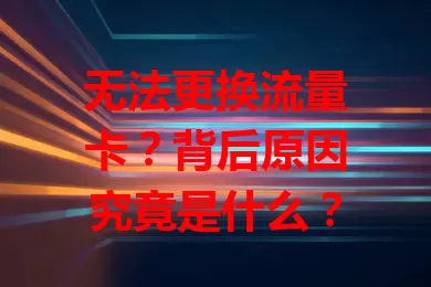 无法更换流量卡？背后原因究竟是什么？