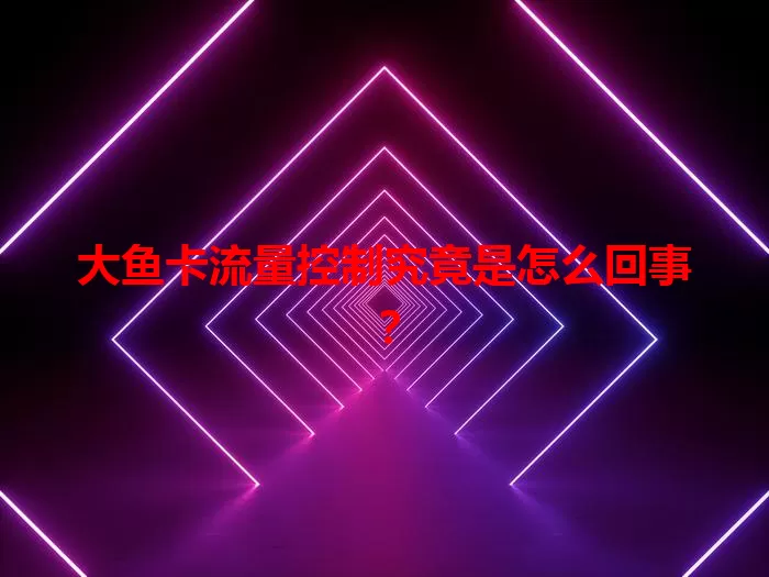 大鱼卡流量控制究竟是怎么回事？