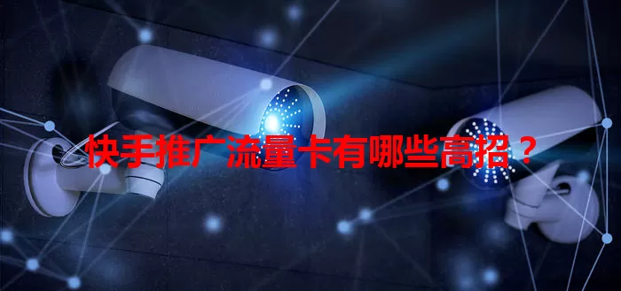 快手推广流量卡有哪些高招？