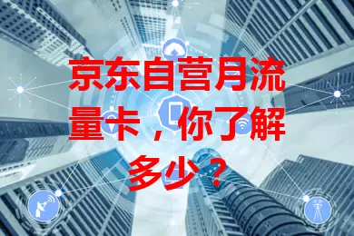 京东自营月流量卡，你了解多少？