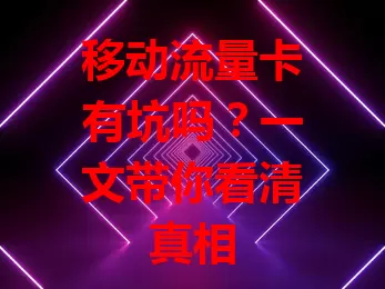 移动流量卡有坑吗？一文带你看清真相