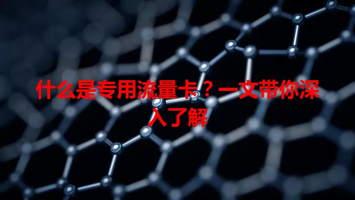 什么是专用流量卡？一文带你深入了解