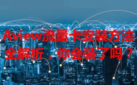 Aview流量卡安装方法全解析，你会装了吗？