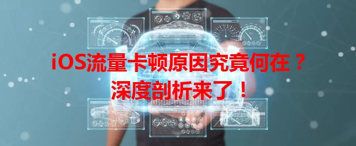 iOS流量卡顿原因究竟何在？深度剖析来了！
