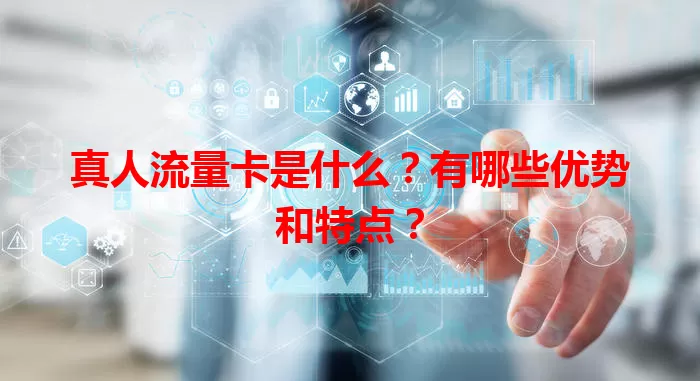 真人流量卡是什么？有哪些优势和特点？