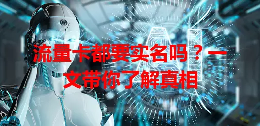 流量卡都要实名吗？一文带你了解真相