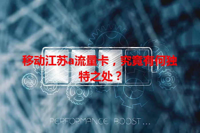 移动江苏a流量卡，究竟有何独特之处？