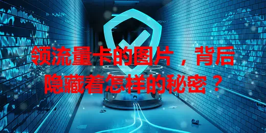 领流量卡的图片，背后隐藏着怎样的秘密？