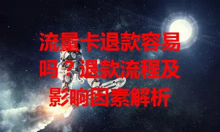 流量卡退款容易吗？退款流程及影响因素解析