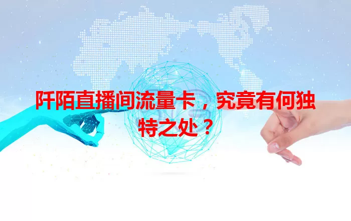 阡陌直播间流量卡，究竟有何独特之处？