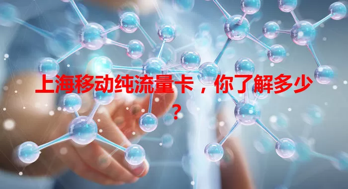 上海移动纯流量卡，你了解多少？