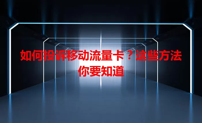如何投诉移动流量卡？这些方法你要知道