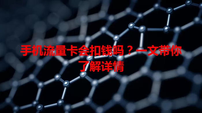 手机流量卡会扣钱吗？一文带你了解详情