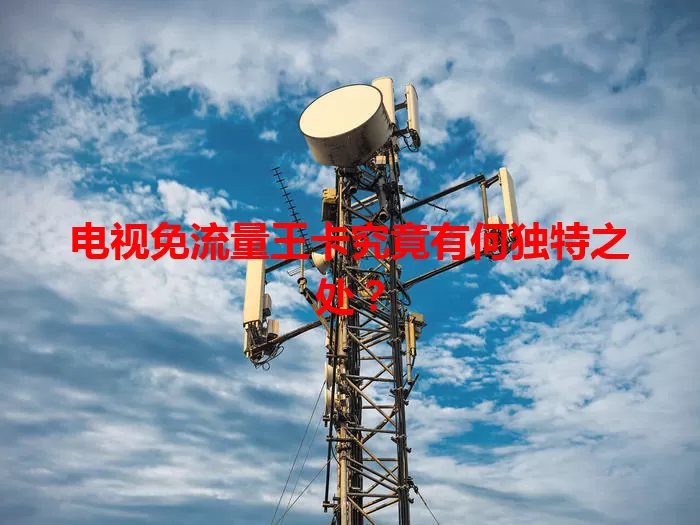 电视免流量王卡究竟有何独特之处？