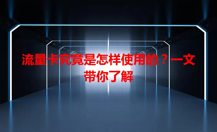 流量卡究竟是怎样使用的？一文带你了解