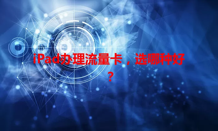 iPad办理流量卡，选哪种好？