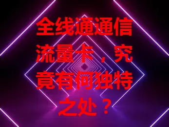 全线通通信流量卡，究竟有何独特之处？