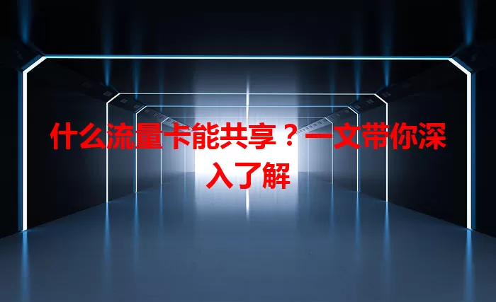 什么流量卡能共享？一文带你深入了解