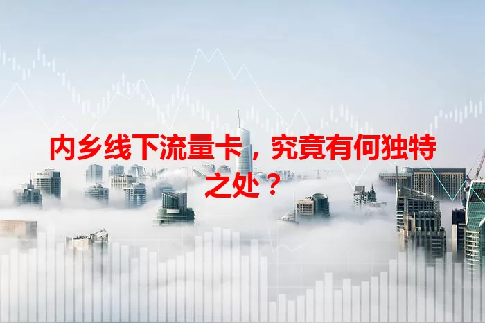内乡线下流量卡，究竟有何独特之处？