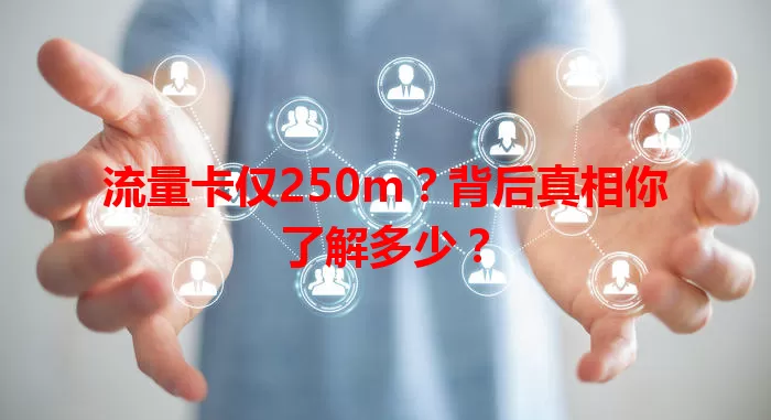 流量卡仅250m？背后真相你了解多少？