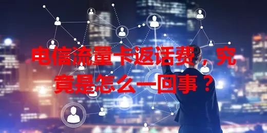 电信流量卡返话费，究竟是怎么一回事？