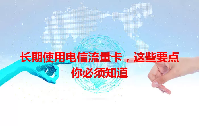 长期使用电信流量卡，这些要点你必须知道