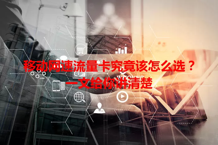 移动网速流量卡究竟该怎么选？一文给你讲清楚