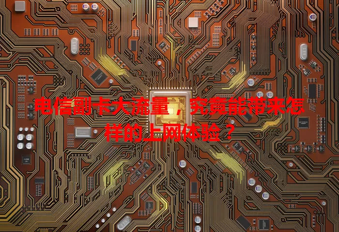 电信副卡大流量，究竟能带来怎样的上网体验？