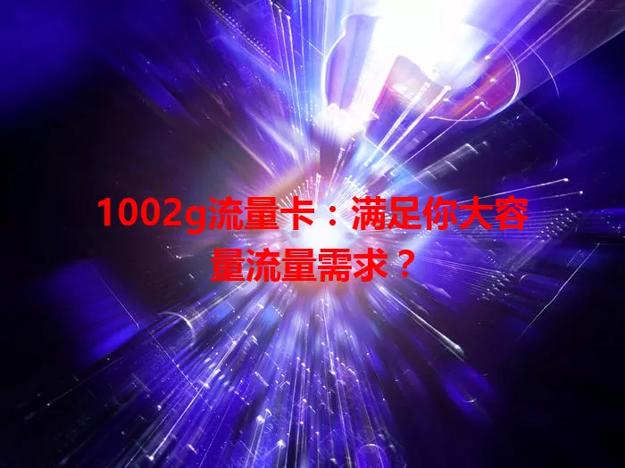 1002g流量卡：满足你大容量流量需求？
