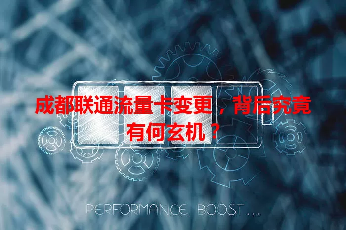 成都联通流量卡变更，背后究竟有何玄机？