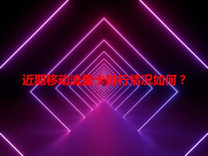 近期移动流量卡排行情况如何？