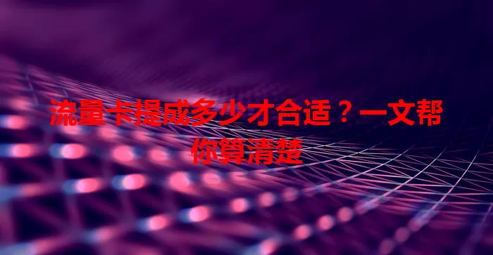 流量卡提成多少才合适？一文帮你算清楚