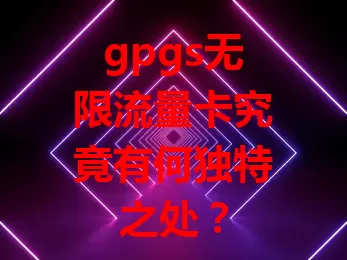 gpgs无限流量卡究竟有何独特之处？