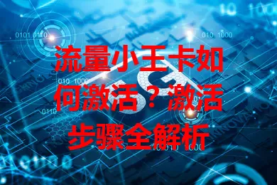 流量小王卡如何激活？激活步骤全解析