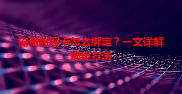 流量附属卡怎么绑定？一文详解绑定方法