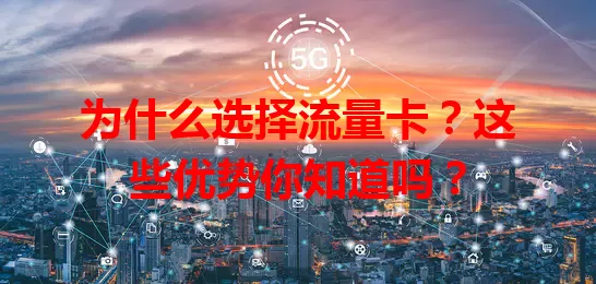 为什么选择流量卡？这些优势你知道吗？