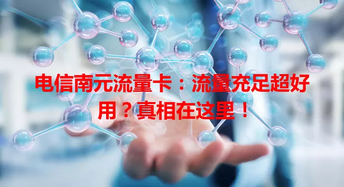 电信南元流量卡：流量充足超好用？真相在这里！