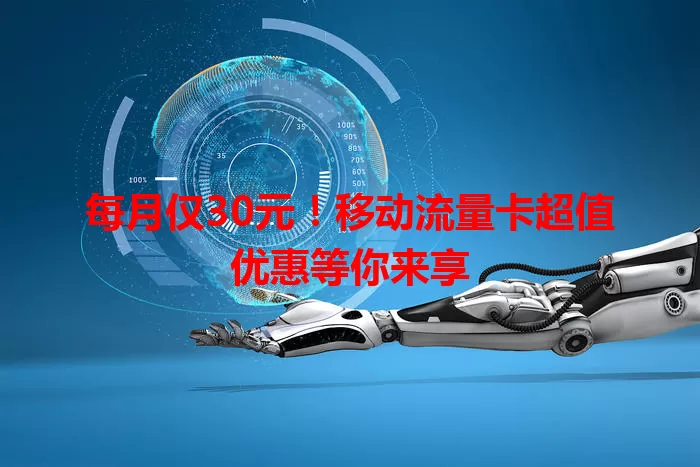 每月仅30元！移动流量卡超值优惠等你来享