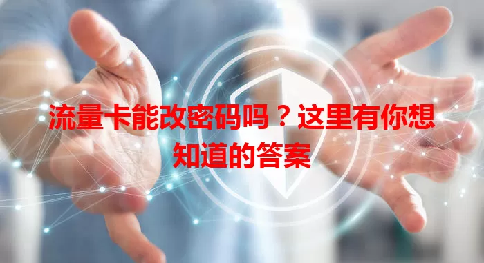 流量卡能改密码吗？这里有你想知道的答案