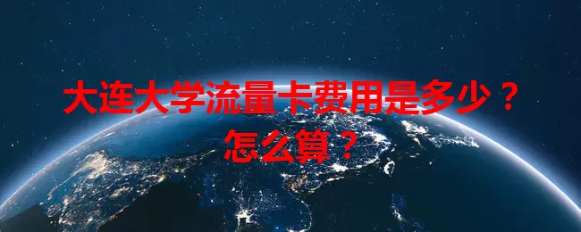 大连大学流量卡费用是多少？怎么算？