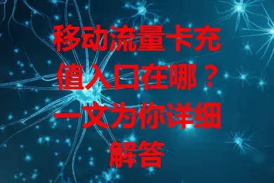 移动流量卡充值入口在哪？一文为你详细解答