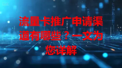 流量卡推广申请渠道有哪些？一文为您详解