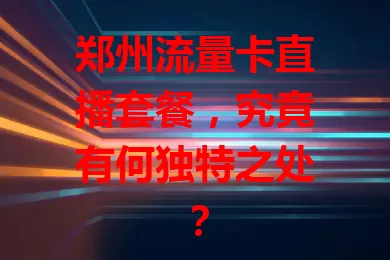 郑州流量卡直播套餐，究竟有何独特之处？