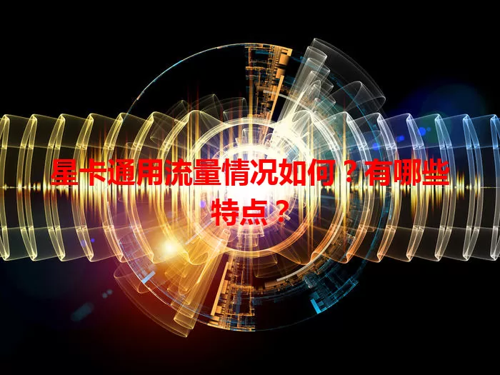 星卡通用流量情况如何？有哪些特点？