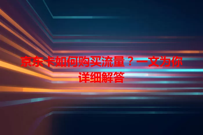 京东卡如何购买流量？一文为你详细解答