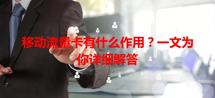 移动流量卡有什么作用？一文为你详细解答
