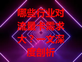 哪些行业对流量卡需求大？一文深度剖析
