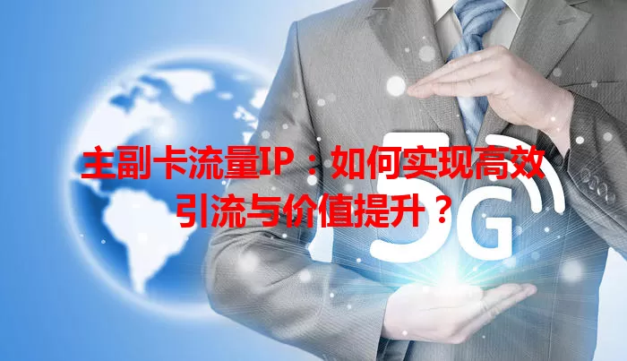 主副卡流量IP：如何实现高效引流与价值提升？